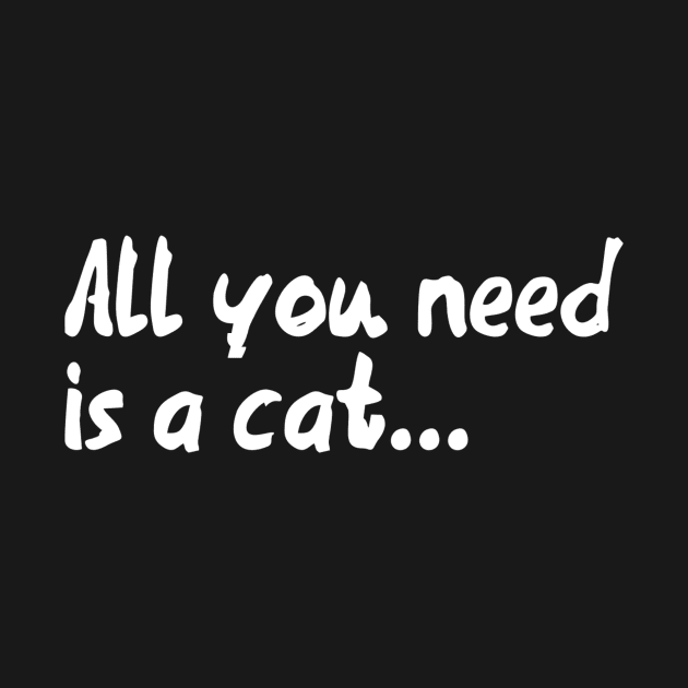 All you need is a cat... by My Geeky Tees - T-Shirt Designs