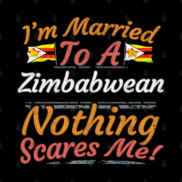 I'm Married To A Zimbabwean Nothing Scares Me - Gift for Zimbabwean From Zimbabwe Africa,Eastern Africa, by Country Flags