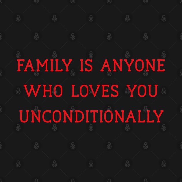 Family is Anyone Who Loves You Unconditionally by Yourfavshop600