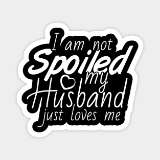 I'm Not Spoiled My Husband Just Loves Me Magnet