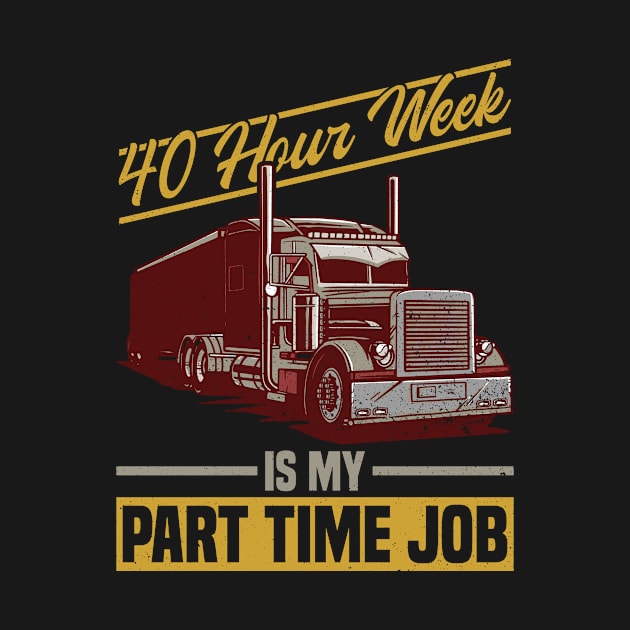 40 Hour Week Is My Part Time Job - Truck Driver Trucker Semi by Anassein.os