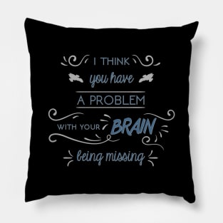 I Think You Have a Problem With Your Brain Being Missing Pillow
