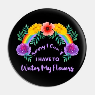 Sorry I Can't I Have To Water My Flowers Pin