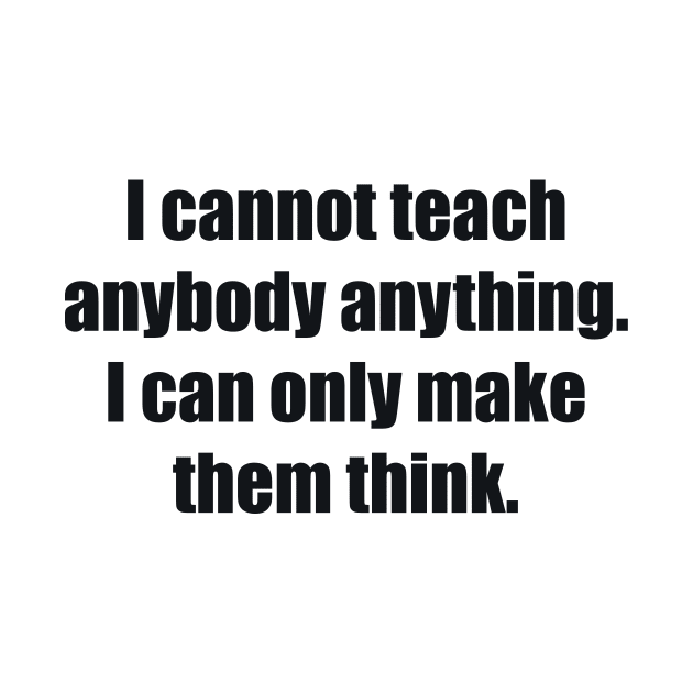 I cannot teach anybody anything. I can only make them think by BL4CK&WH1TE 