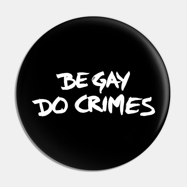 Be Gay, Do Crimes (white) Pin by SimpleThoughts