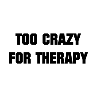 Too Crazy For Therapy T-Shirt