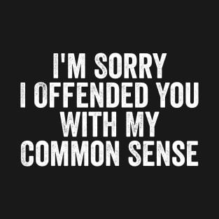 I'm Sorry I Offended You With My Common Sense T-Shirt