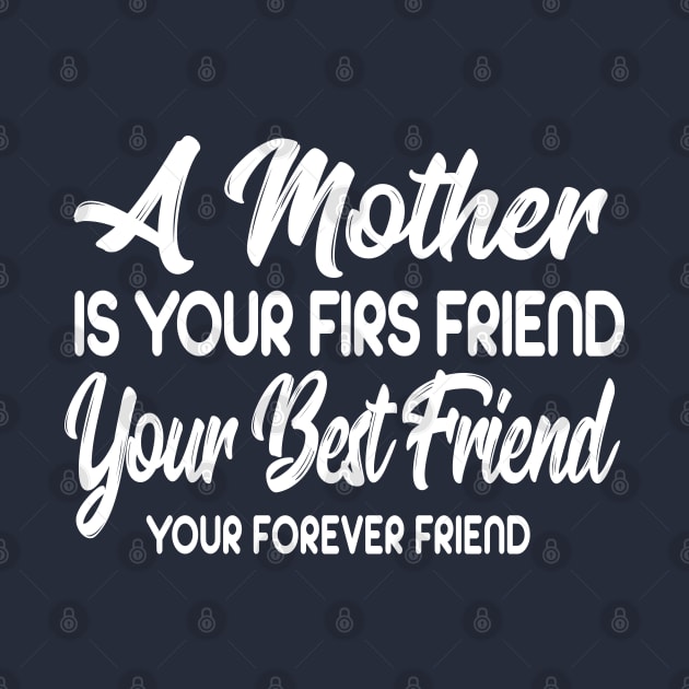 A Mother Is Your Firs Friend, Your Best Friend, Your Forever Friend by Sanzida Design