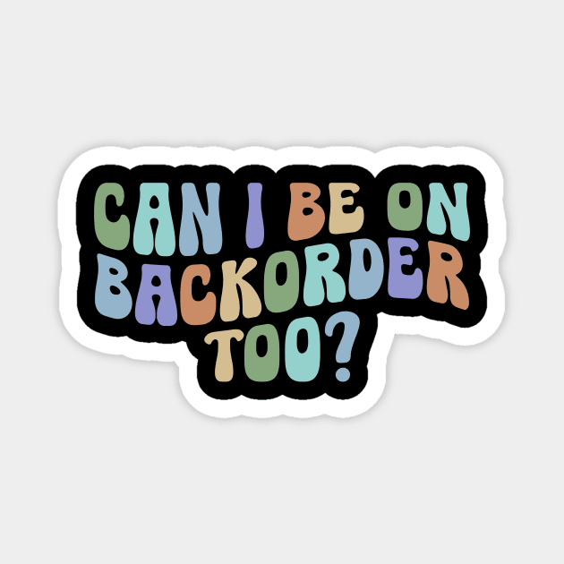 Can I Be On Backorder Too?, Medical worker shirt, Teacher OT PT Magnet by ILOVEY2K