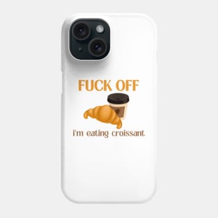 Fuck Off I'm Eating Croissant Phone Case