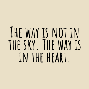 The-way-is-not-in-the-sky. The-way-is-in-the-heart. T-Shirt