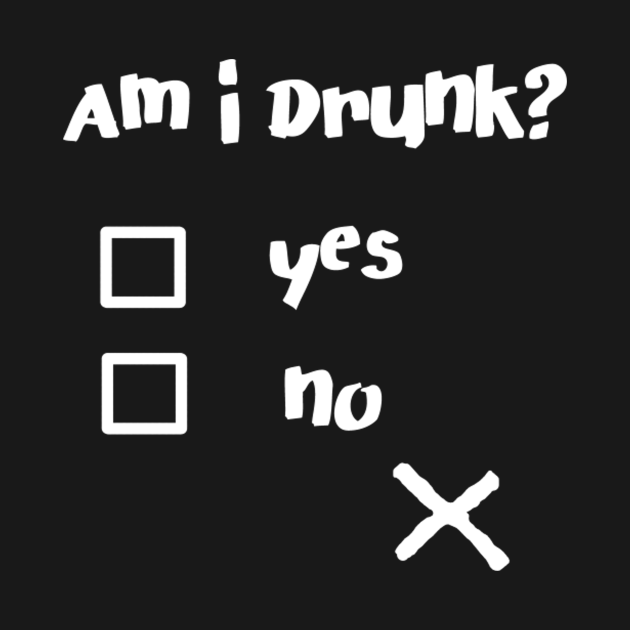 Am I Drunk? Funny Drunk Quotes Shirt - Am I Drunk Funny Drunk Quotes ...