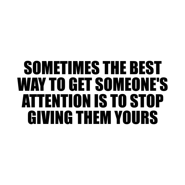 Sometimes the best way to get someone's attention is to stop giving them yours by D1FF3R3NT