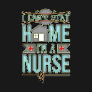 Cute Quarantine Nurse Design - I Can't Stay Home I'm A Nurse T-Shirt