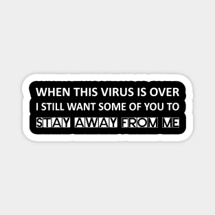 When this virus is over I still want some of you to stay away from me Magnet