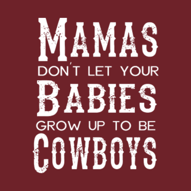 Mamas Dont Let Your Babies Grow up to be Cowboys Mamas Dont Let Your Babies Kids TShirt Mamas Dont Let Your Babies Grow up to be Cowboys Mamas Dont Let Your Babies Kids TShirt