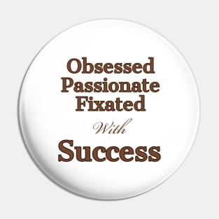 Obsessed, with sucess Pin