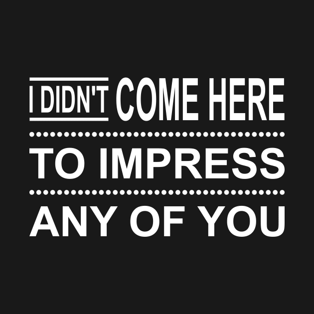 I Didn't Come Here To Impress Any Of You by Lasso Print