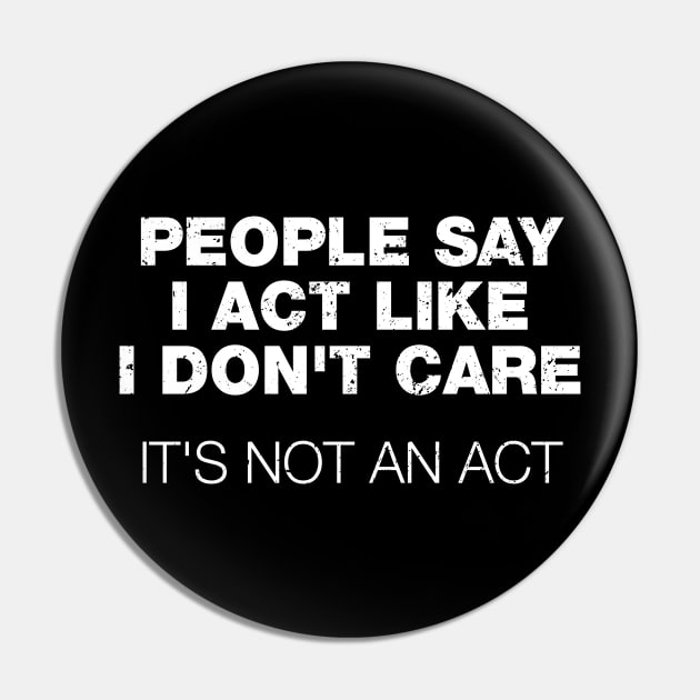 People Say I Act Like I Don't Care. It's Not An Act Pin by A-team