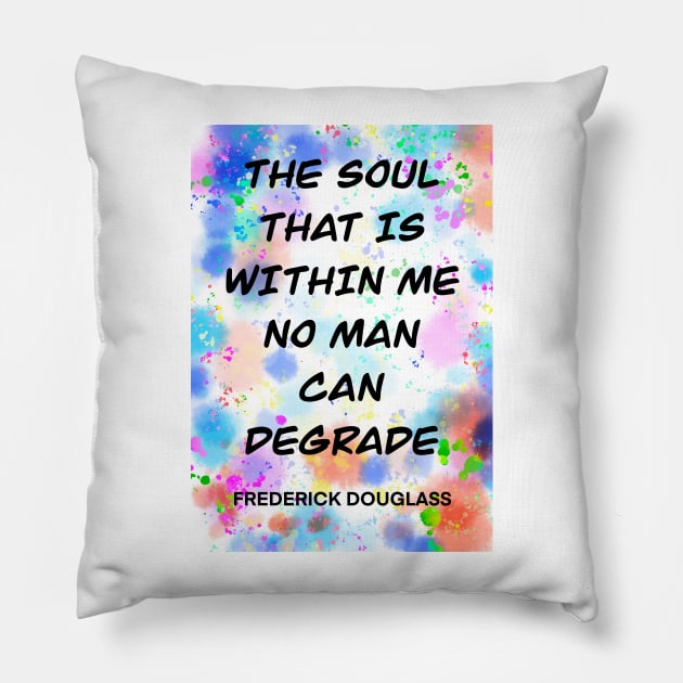 FREDERICK DOUGLASS quote .6 - THE SOUL THAT IS WITHIN ME NO MAN CAN DEGRADE Pillow by lautir