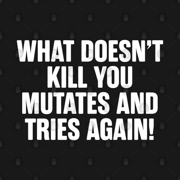 What Doesn't Kill You Mutates And Tries Again by teecloud