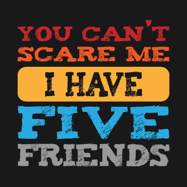 you can't scare me i have five friends  -vintage funny girls t-shirt -vintage funny brother shirt_funny quote shirt-best friends shirt by YOUNESS98