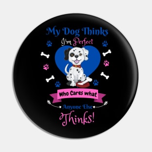 My Dog Thinks I'm Perfect Who Cares What Anyone Else Thinks, Dalmatian Dog Lover Pin