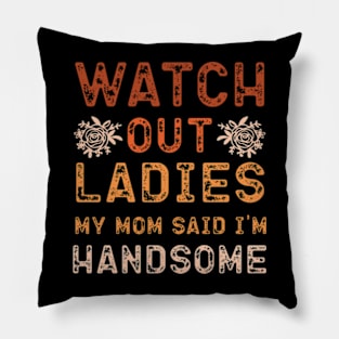 Watch Out Ladies My Mom Said I'm Handsome Pillow