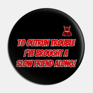 To Outrun Trouble I've Brought A Slow Friend Along! (Bad Friend) Pin