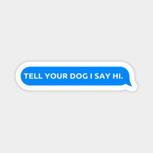 Tell Your Dog I Say Hi, funny quote, dogs lovers, dog quotes Magnet