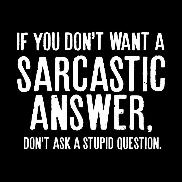 If you don’t want a sarcastic answer, don’t ask a stupid question. by HayesHanna3bE2e