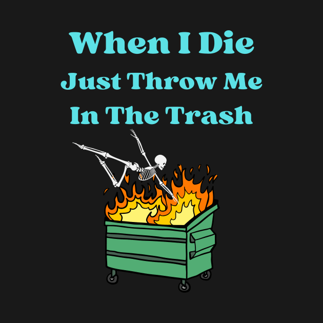 When I Die Just Throw Me In The Trash by Dripmunk Clothing