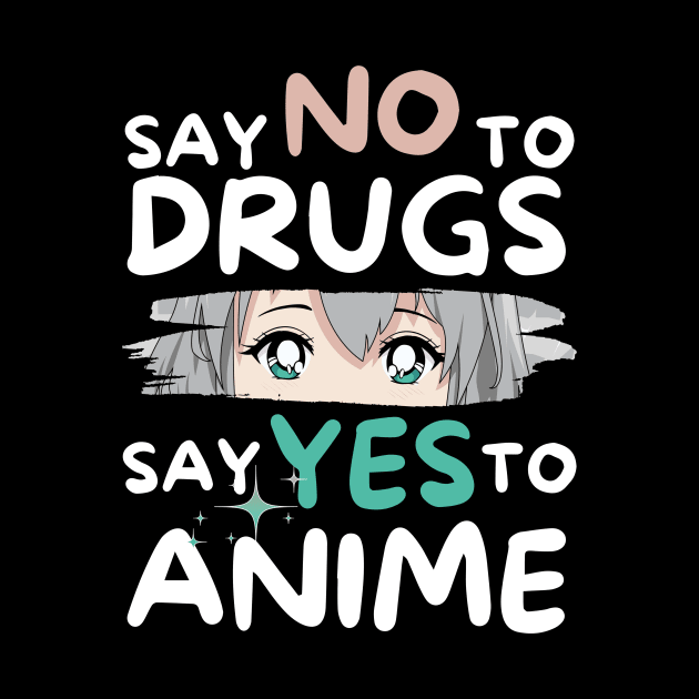 Say No To Drugs Say Yes To Anime by Teewyld