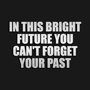 In this bright future you can't forget your past T-Shirt