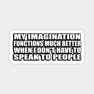 My imagination functions much better when I don't have to speak to people Magnet