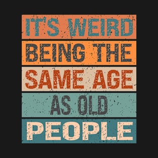 It's Weird Being The Same Age As Old People T-Shirt