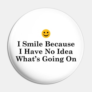 I Smile Because I Have No Idea What's Going On Pin