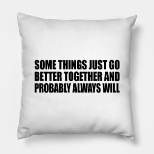 Some Things Just Go Better Together And Probably Always Will Pillow