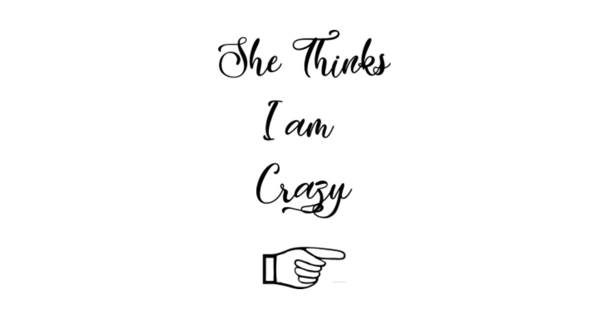 She Thinks I am Crazy - She Thinks Im Crazy - T-Shirt | TeePublic