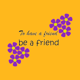 Friendship Quote - To have a friend, be a friend on yellow T-Shirt