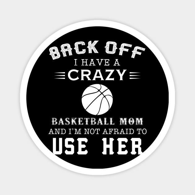 Back Off I Have A Crazy Basketball Mom I M Not Afraid Basketball