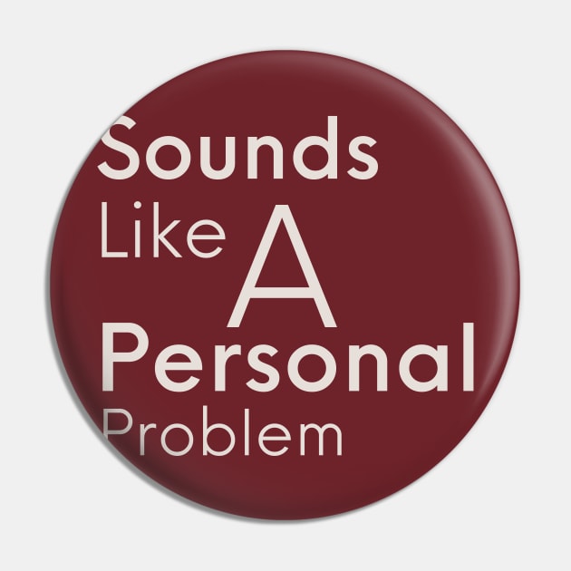 Sounds Like A Personal Problem Pin by MammaSaid