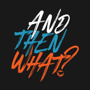 And then what? T-Shirt