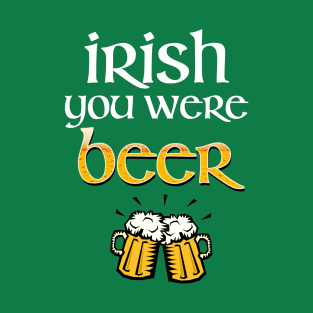 Irish You Were Beer T-Shirt