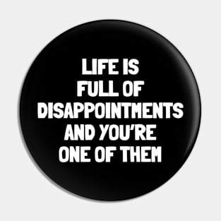 Life is full of disappointments and you're one of them Pin