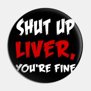 Shut up liver, you're fine T-Shirt Pin