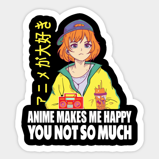 Anime Makes Me Happy You Not So Much Funny - Gift - Sticker | TeePublic Anime Makes Me Happy You Not So Much Funny - Gift - Sticker | TeePublic