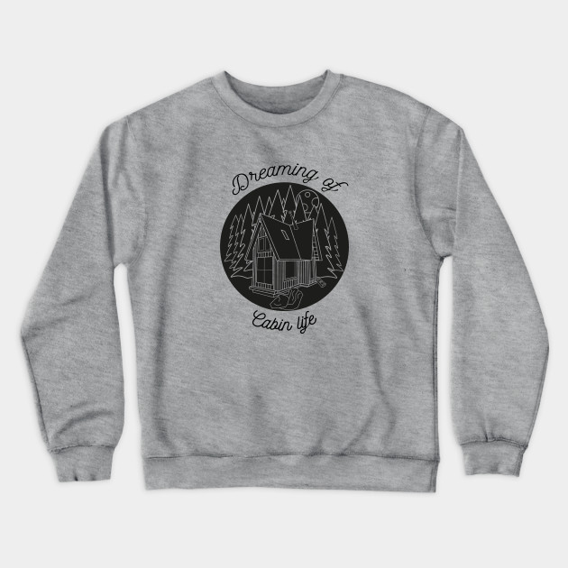 Dreaming Of Cabin Life Cabin Crewneck Sweatshirt Teepublic