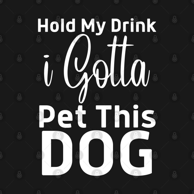 Hold My Drink I Gotta Pet This Dog by HobbyAndArt