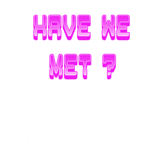 HAVE WE MET? T-Shirt